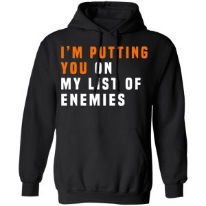 I'm Putting You On My List Of Enemies Shirt, Hoodie, Tank 22