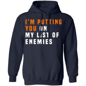 I'm Putting You On My List Of Enemies Shirt, Hoodie, Tank 23