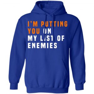 I'm Putting You On My List Of Enemies Shirt, Hoodie, Tank 25