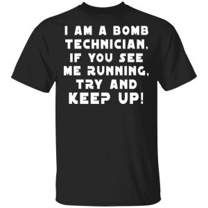 I Am A Bomb Technician If You See Me Running Try And Keep Up Shirt, Hoodie, Tank