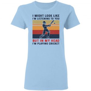 I Might Look Like I'm Listening To You But In My Head I'm Playing Cricket Shirt, Hoodie, Tank 17 I Might Look Like I'm Listening To You But In My Head I'm Playing Cricket Shirt, Hoodie, Tank 17