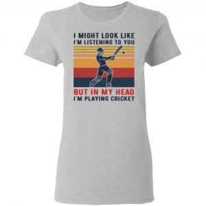 I Might Look Like I'm Listening To You But In My Head I'm Playing Cricket Shirt, Hoodie, Tank 19 I Might Look Like I'm Listening To You But In My Head I'm Playing Cricket Shirt, Hoodie, Tank 19