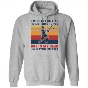 I Might Look Like I'm Listening To You But In My Head I'm Playing Cricket Shirt, Hoodie, Tank 23 I Might Look Like I'm Listening To You But In My Head I'm Playing Cricket Shirt, Hoodie, Tank 23