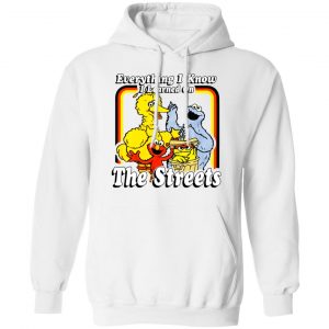 Everything I Know I Learned On The Streets Shirt, Hoodie, Tank 9