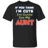 If You Think I'm Cute You Should See My Aunt Shirt, Hoodie, Tank 2 If You Think I'm Cute You Should See My Aunt Shirt, Hoodie, Tank 2
