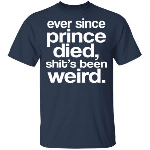 Ever Since Prince Died Shit's Been Weird Shirt, Hoodie, Tank 16