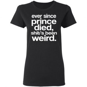 Ever Since Prince Died Shit's Been Weird Shirt, Hoodie, Tank 18