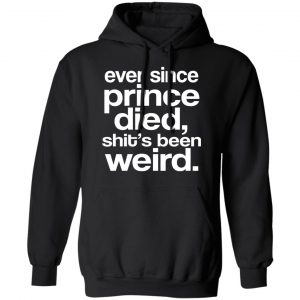 Ever Since Prince Died Shit's Been Weird Shirt, Hoodie, Tank 22