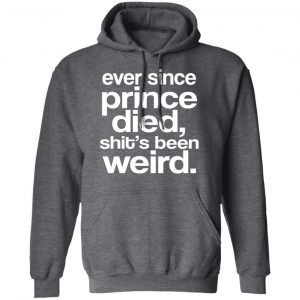 Ever Since Prince Died Shit's Been Weird Shirt, Hoodie, Tank 24