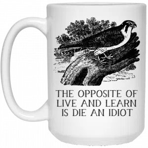 The Opposite of Live and Learn is Die an Idiot Mug 5