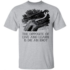 The Opposite of Live and Learn is Die an Idiot Shirt, Hoodie, Tank 16