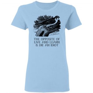 The Opposite of Live and Learn is Die an Idiot Shirt, Hoodie, Tank 17