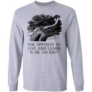 The Opposite of Live and Learn is Die an Idiot Shirt, Hoodie, Tank 20
