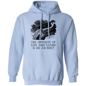 The Opposite of Live and Learn is Die an Idiot Shirt, Hoodie, Tank 25