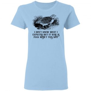 I Don't Know What I Expected But It Sure As Fuck Wasn't This Shit Shirt, Hoodie, Tank 17