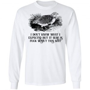 I Don't Know What I Expected But It Sure As Fuck Wasn't This Shit Shirt, Hoodie, Tank 21