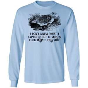I Don't Know What I Expected But It Sure As Fuck Wasn't This Shit Shirt, Hoodie, Tank 22