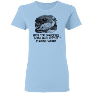 Have You Considered Doing Some Actual Fucking Work Shirt, Hoodie, Tank 17 Have You Considered Doing Some Actual Fucking Work Shirt, Hoodie, Tank 17