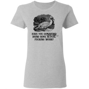 Have You Considered Doing Some Actual Fucking Work Shirt, Hoodie, Tank 19 Have You Considered Doing Some Actual Fucking Work Shirt, Hoodie, Tank 19
