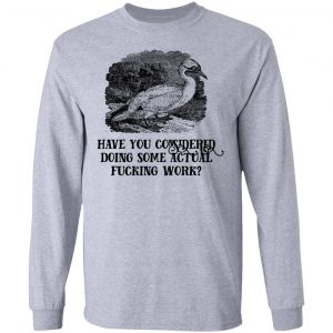 Have You Considered Doing Some Actual Fucking Work Shirt, Hoodie, Tank 20 Have You Considered Doing Some Actual Fucking Work Shirt, Hoodie, Tank 20