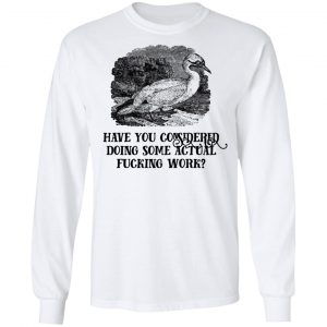 Have You Considered Doing Some Actual Fucking Work Shirt, Hoodie, Tank 21 Have You Considered Doing Some Actual Fucking Work Shirt, Hoodie, Tank 21