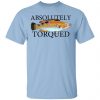 Absolutely Torqued Shirt, Hoodie, Tank 1