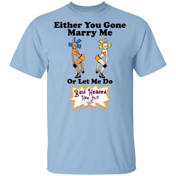 Bald Head Hoe Shit Either You Gone Marry Me Or Let Me Do Shirt, Hoodie, Tank 3