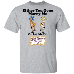Bald Head Hoe Shit Either You Gone Marry Me Or Let Me Do Shirt, Hoodie, Tank 8