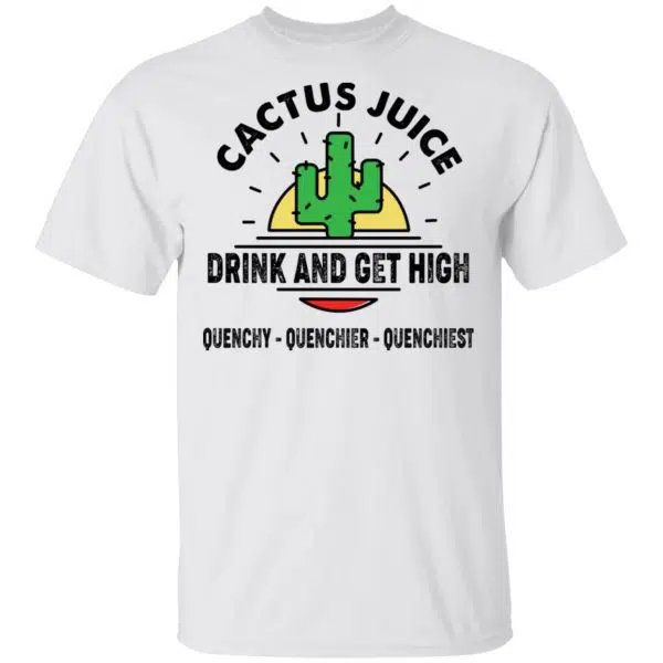 Cactus Juice Drink And Get High Quenchy Quenchier Quenchiest Shirt, Hoodie, Tank 4