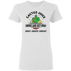 Cactus Juice Drink And Get High Quenchy Quenchier Quenchiest Shirt, Hoodie, Tank 8