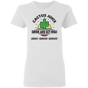 Cactus Juice Drink And Get High Quenchy Quenchier Quenchiest Shirt, Hoodie, Tank 18
