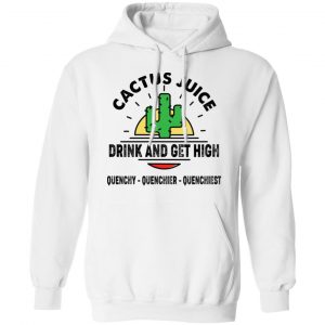 Cactus Juice Drink And Get High Quenchy Quenchier Quenchiest Shirt, Hoodie, Tank 9
