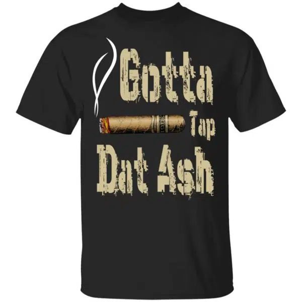 Gotta Tap Dat Ash Cigar Shirt, Hoodie, Tank 3