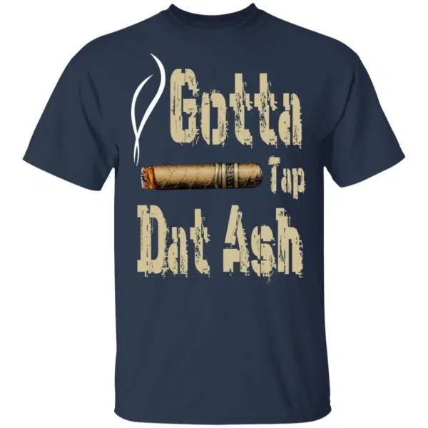 Gotta Tap Dat Ash Cigar Shirt, Hoodie, Tank 5