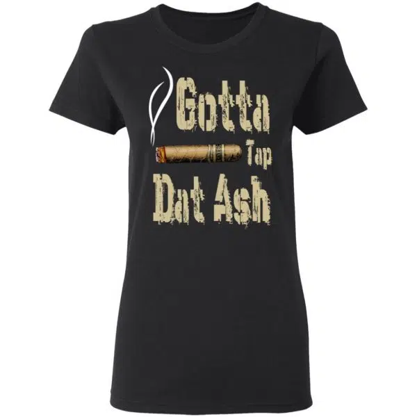 Gotta Tap Dat Ash Cigar Shirt, Hoodie, Tank 7