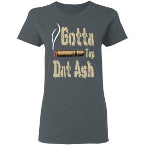 Gotta Tap Dat Ash Cigar Shirt, Hoodie, Tank 19