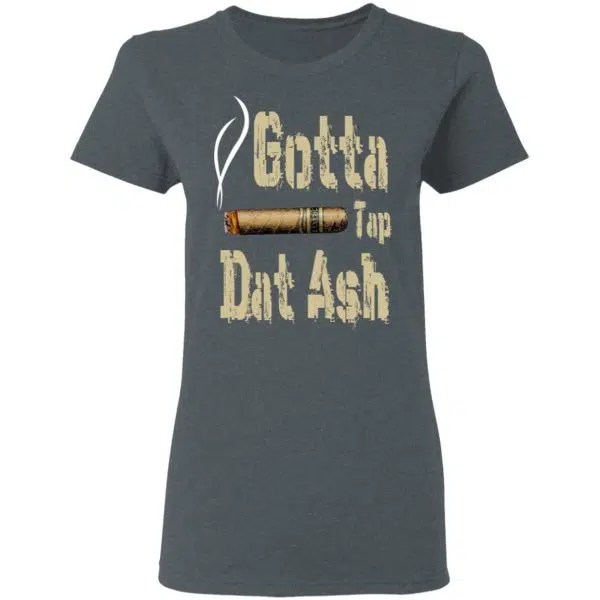 Gotta Tap Dat Ash Cigar Shirt, Hoodie, Tank 8