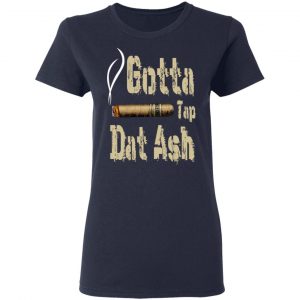 Gotta Tap Dat Ash Cigar Shirt, Hoodie, Tank 20