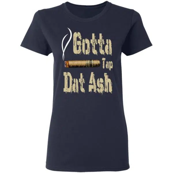 Gotta Tap Dat Ash Cigar Shirt, Hoodie, Tank 9