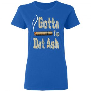 Gotta Tap Dat Ash Cigar Shirt, Hoodie, Tank 21