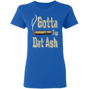 Gotta Tap Dat Ash Cigar Shirt, Hoodie, Tank 21