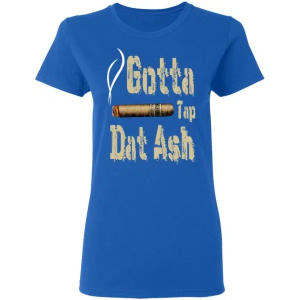 Gotta Tap Dat Ash Cigar Shirt, Hoodie, Tank 10