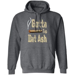 Gotta Tap Dat Ash Cigar Shirt, Hoodie, Tank 24
