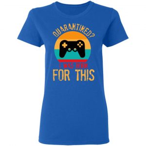 Quarantine Gaming Quarantined I Was Born For This Shirt, Hoodie, Tank 21