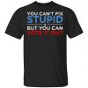 You Can't Fix Stupid But You Can Vote It Out Anti Donald Trump Shirt, Hoodie, Tank 2