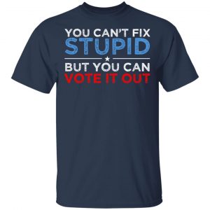 You Can't Fix Stupid But You Can Vote It Out Anti Donald Trump Shirt, Hoodie, Tank 16