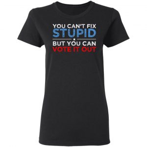 You Can't Fix Stupid But You Can Vote It Out Anti Donald Trump Shirt, Hoodie, Tank 18