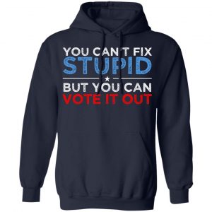 You Can't Fix Stupid But You Can Vote It Out Anti Donald Trump Shirt, Hoodie, Tank 23