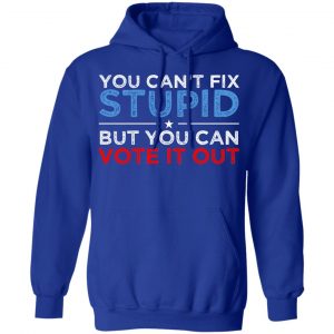 You Can't Fix Stupid But You Can Vote It Out Anti Donald Trump Shirt, Hoodie, Tank 25