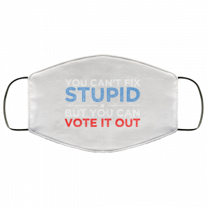 You Can’t Fix Stupid But You Can Vote It Out Anti Donald Trump Face Mask Face Mask